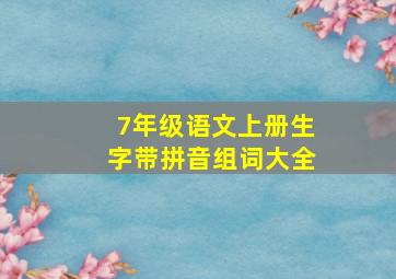 7年级语文上册生字带拼音组词大全