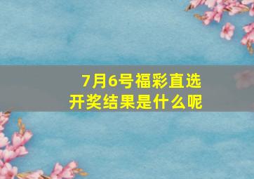 7月6号福彩直选开奖结果是什么呢