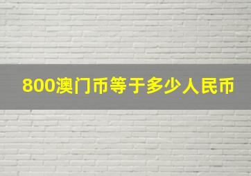 800澳门币等于多少人民币