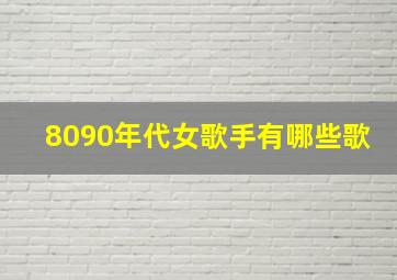 8090年代女歌手有哪些歌