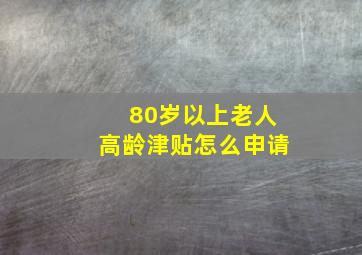 80岁以上老人高龄津贴怎么申请