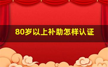 80岁以上补助怎样认证