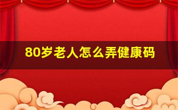 80岁老人怎么弄健康码