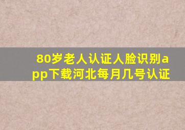 80岁老人认证人脸识别app下载河北每月几号认证