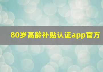 80岁高龄补贴认证app官方