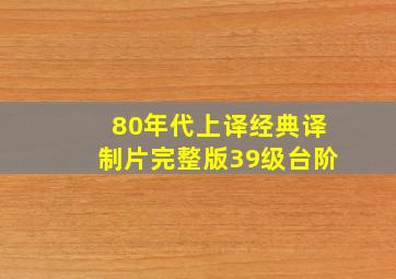 80年代上译经典译制片完整版39级台阶