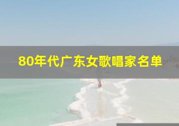 80年代广东女歌唱家名单