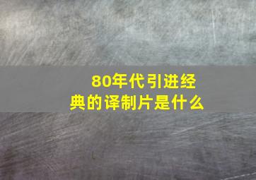 80年代引进经典的译制片是什么