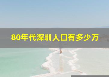 80年代深圳人口有多少万