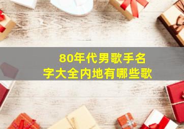 80年代男歌手名字大全内地有哪些歌