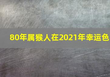 80年属猴人在2021年幸运色