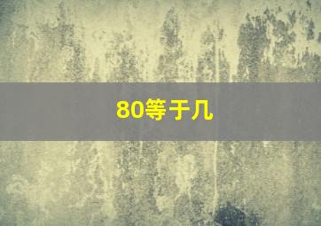 80等于几