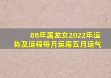 88年属龙女2022年运势及运程每月运程五月运气