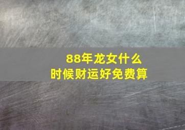 88年龙女什么时候财运好免费算