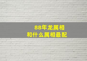 88年龙属相和什么属相最配