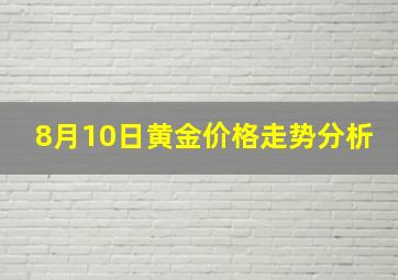 8月10日黄金价格走势分析