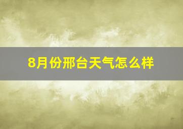 8月份邢台天气怎么样