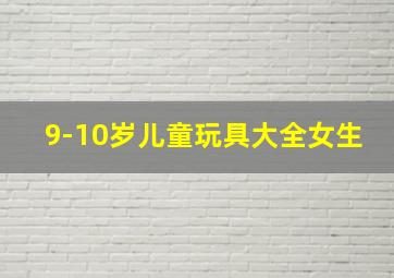 9-10岁儿童玩具大全女生