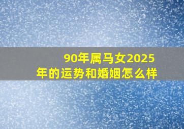 90年属马女2025年的运势和婚姻怎么样