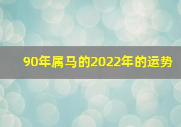 90年属马的2022年的运势