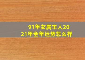 91年女属羊人2021年全年运势怎么样