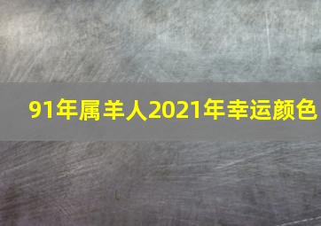 91年属羊人2021年幸运颜色