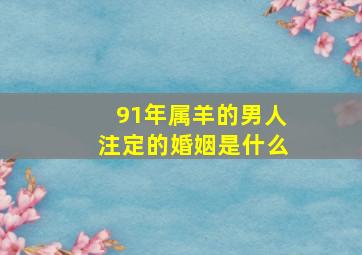 91年属羊的男人注定的婚姻是什么