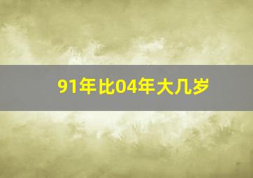 91年比04年大几岁