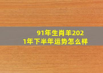 91年生肖羊2021年下半年运势怎么样