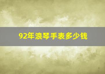 92年浪琴手表多少钱