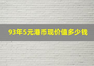 93年5元港币现价值多少钱