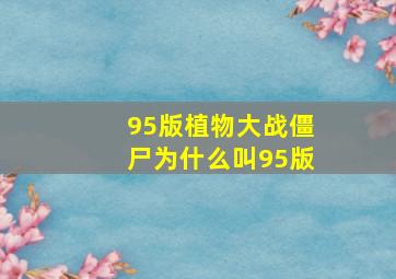 95版植物大战僵尸为什么叫95版