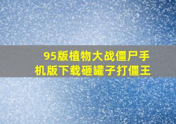 95版植物大战僵尸手机版下载砸罐子打僵王