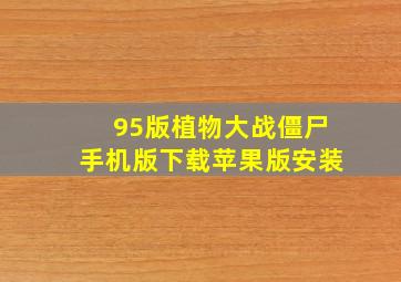 95版植物大战僵尸手机版下载苹果版安装