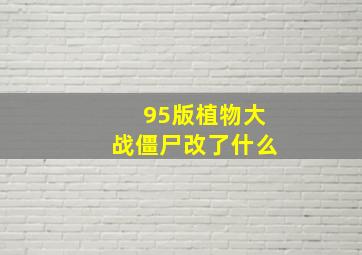 95版植物大战僵尸改了什么