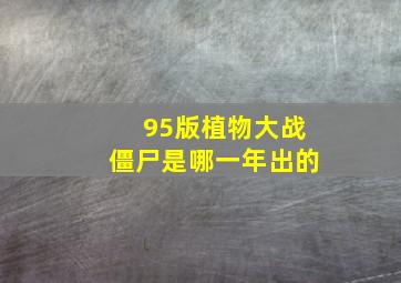 95版植物大战僵尸是哪一年出的