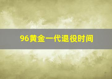 96黄金一代退役时间