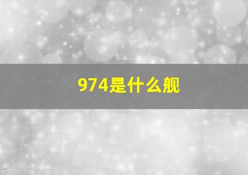 974是什么舰