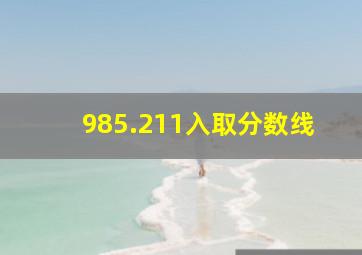 985.211入取分数线