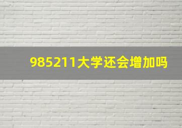 985211大学还会增加吗