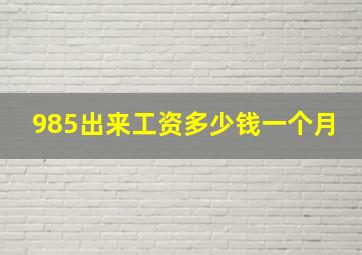 985出来工资多少钱一个月