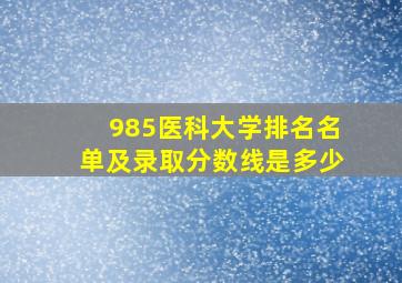 985医科大学排名名单及录取分数线是多少