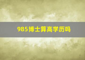 985博士算高学历吗