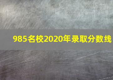 985名校2020年录取分数线