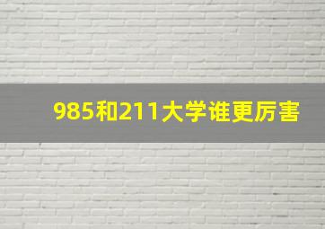 985和211大学谁更厉害