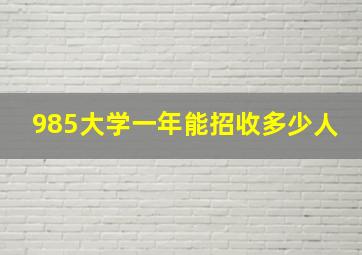 985大学一年能招收多少人