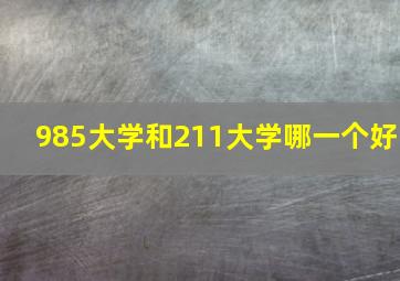 985大学和211大学哪一个好