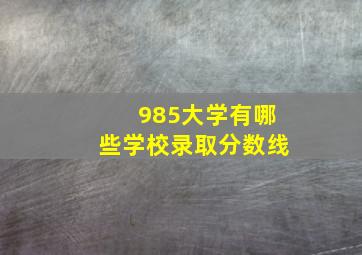 985大学有哪些学校录取分数线