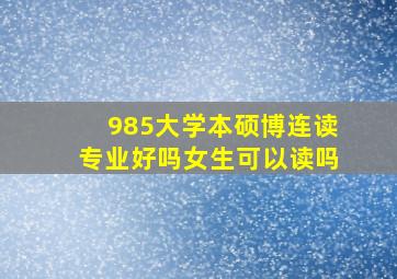 985大学本硕博连读专业好吗女生可以读吗