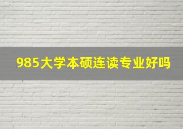 985大学本硕连读专业好吗